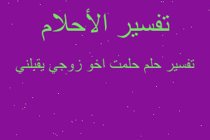 تفسير حلمت اخو زوجي يقبلني في المنام تفسير حلمت اخو زوجي يقبلني في المنام