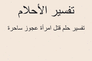 تفسير قتل امرأة عجوز ساحرة في المنام