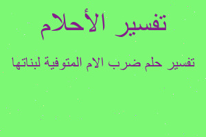 تفسير ضرب الام المتوفية لبناتها في المنام تفسير ضرب الام المتوفية لبناتها في المنام