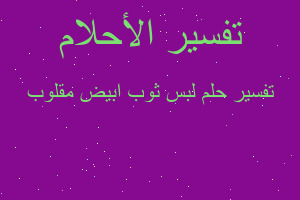 تفسير لبس ثوب ابيض مقلوب في المنام