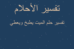 تفسير الميت يطبخ ويعطي في المنام