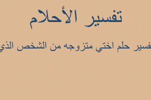 تفسير اختي متزوجه من الشخص الذي في المنام