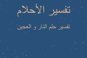 تفسير النار و العجين في المنام