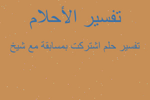 تفسير اشتركت بمسابقة مع شيخ في المنام تفسير اشتركت بمسابقة مع شيخ في المنام