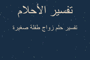 تفسير زواج طفلة صغيرة في المنام تفسير زواج طفلة صغيرة في المنام