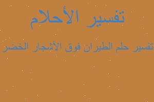 تفسير الطيران فوق الأشجار الخضر في المنام