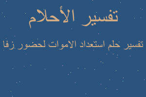 تفسير استعداد الاموات لحضور زفا في المنام تفسير استعداد الاموات لحضور زفا في المنام
