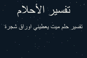 تفسير ميت يعطيني اوراق شجرة في المنام تفسير ميت يعطيني اوراق شجرة في المنام