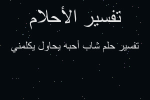 تفسير شاب أحبه يحاول يكلمني في المنام تفسير شاب أحبه يحاول يكلمني في المنام