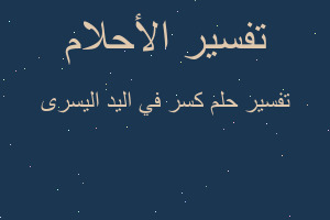 تفسير كسر في اليد اليسرى في المنام