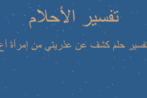 تفسير كشف عن عذريتي من إمرأة أع في المنام تفسير كشف عن عذريتي من إمرأة أع في المنام