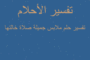 تفسير ملابس جميلة صلاة خالتها في المنام