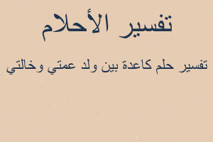 تفسير كاعدة بين ولد عمتي وخالتي في المنام