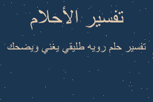 تفسير رويه طليقي يغني ويضحك في المنام