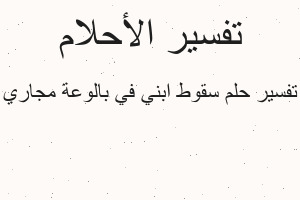 تفسير سقوط ابني في بالوعة مجاري في المنام