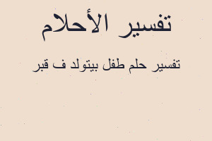 تفسير طفل بيتولد ف قبر في المنام
