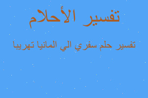 تفسير سفري الي المانيا تهريبا في المنام تفسير سفري الي المانيا تهريبا في المنام