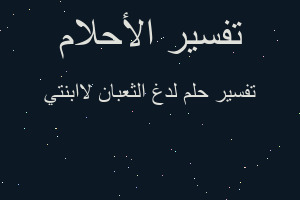 تفسير لدغ الثعبان لاابنتي في المنام تفسير لدغ الثعبان لاابنتي في المنام