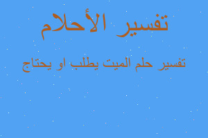 تفسير الميت يطلب او يحتاج في المنام