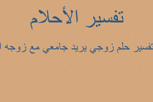 تفسير زوجي يريد جامعي مع زوجه ا في المنام