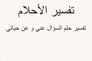 تفسير السؤال عني و عن حياتي في المنام