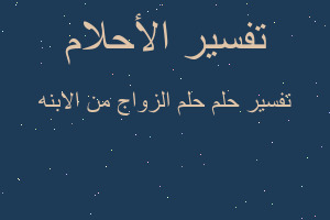 تفسير حلم الزواج من الابنه في المنام تفسير حلم الزواج من الابنه في المنام