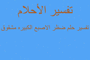 تفسير ضظر الاصبع الكبيره مشقوق في المنام تفسير ضظر الاصبع الكبيره مشقوق في المنام