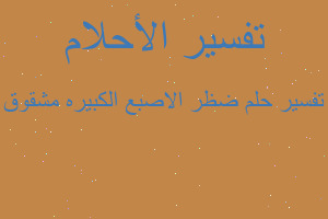 تفسير ضظر الاصبع الكبيره مشقوق في المنام تفسير ضظر الاصبع الكبيره مشقوق في المنام