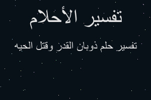تفسير ذوبان القدر وقتل الحيه في المنام
