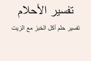 تفسير أكل الخبز مع الزيت في المنام