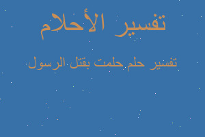 تفسير حلمت بقتل الرسول في المنام