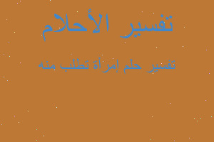تفسير إمرأة تطلب منه في المنام