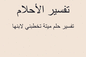 تفسير ميتة تخطبني لابنها في المنام تفسير ميتة تخطبني لابنها في المنام
