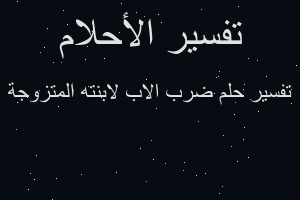 تفسير ضرب الاب لابنته المتزوجة في المنام