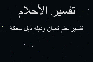 تفسير ثعبان وذيله ذيل سمكة في المنام