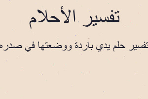 تفسير يدي باردة ووضعتها في صدره في المنام