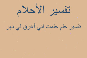 تفسير حلمت اني أغرق في نهر في المنام
