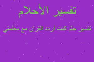 تفسير كنت أردد القران مع معلمتي في المنام