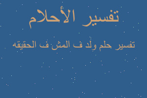 تفسير ولد ف المش ف الحقيقه في المنام