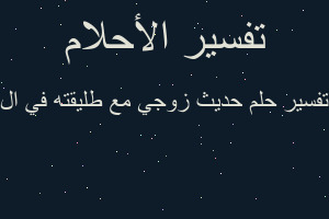 تفسير حديث زوجي مع طليقته في ال في المنام