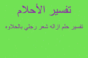 تفسير ازاله شعر رجلي بالحلاوه في المنام