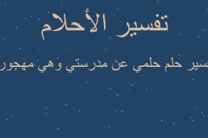 تفسير حلمي عن مدرستي وهي مهجوره في المنام