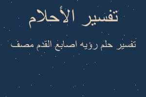 تفسير رؤيه اصابع القدم مصف في المنام