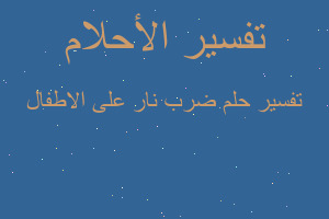 تفسير ضرب نار على الاطفال في المنام