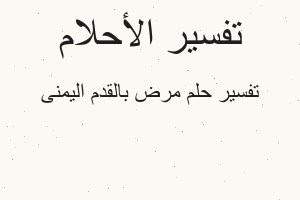 تفسير مرض بالقدم اليمنى في المنام تفسير مرض بالقدم اليمنى في المنام