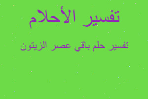 تفسير باقي عصر الزيتون في المنام