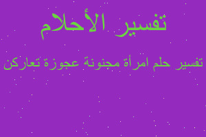 تفسير امرأة مجنونة عجوزة تعاركن في المنام