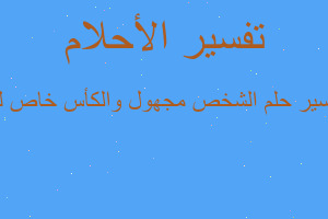 تفسير الشخص مجهول والكأس خاص لل في المنام