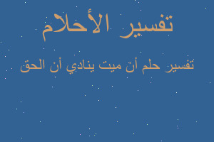 تفسير أن ميت ينادي أن الحق في المنام تفسير أن ميت ينادي أن الحق في المنام