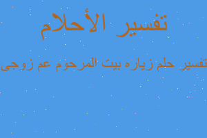 تفسير زياره بيت المرحوم عم زوجى في المنام تفسير زياره بيت المرحوم عم زوجى في المنام